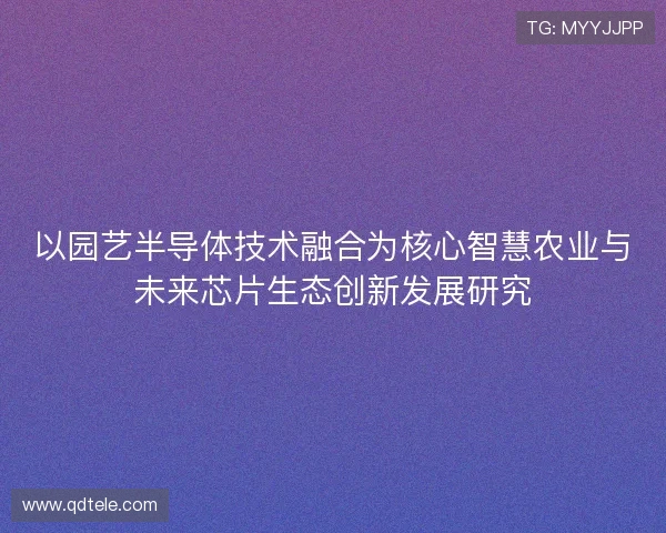 以园艺半导体技术融合为核心智慧农业与未来芯片生态创新发展研究
