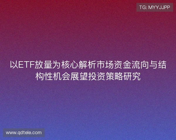 以ETF放量为核心解析市场资金流向与结构性机会展望投资策略研究