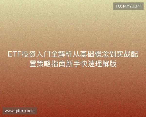 ETF投资入门全解析从基础概念到实战配置策略指南新手快速理解版